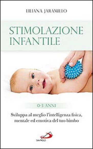 Stimolazione infantile. Sviluppa al meglio l'intelligenza fisica, mentale ed emotiva del tuo bimbo (0-3 anni) - Liliana Jaramillo