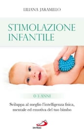 Stimolazione infantile. Sviluppa al meglio l intelligenza fisica, mentale ed emotiva del tuo bimbo (0 - 3 anni)