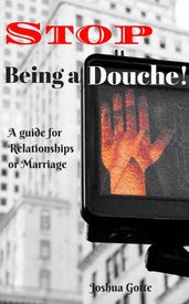 Stop Being a Douche! A Guide to Relationships and Marriage