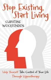 Stop Existing, Start Living: Help yourself take control of your life through hypnotherapy