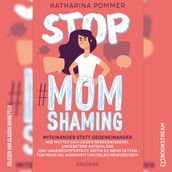 Stop MomShaming - Miteinander statt gegeneinander. Wie Mütter sich gegen Besserwisserei, ungebetene Ratschläge und ungerechtfertigte Kritik zur Wehr setzen - für mehr Gelassenheit und Selbstbewusstsein (Ungekürzt)