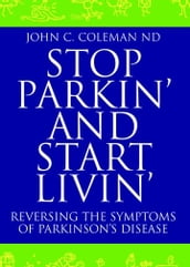 Stop Parkin  and Start Livin  : Reversing The Symptoms Of Parkinson s Disease