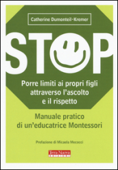 Stop. Porre limiti ai propri figli attraverso l ascolto e il rispetto. Manuale pratico di un educatrice Montessori