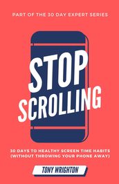 Stop Scrolling: 30 Days to Healthy Screen Time Habits (Without Throwing Your Phone Away)