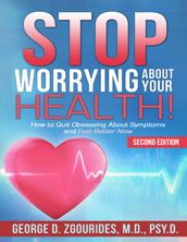 Stop Worrying About Your Health! How to Quit Obsessing About Symptoms and Feel Better Now - Second Edition