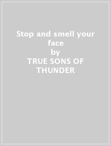 Stop and smell your face - TRUE SONS OF THUNDER