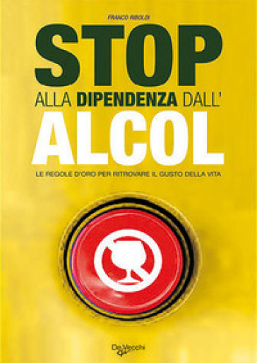 Stop alla dipendenza dall'alcol. Le regole d'oro per ritrovare il gusto della vita - Franco Riboldi | 