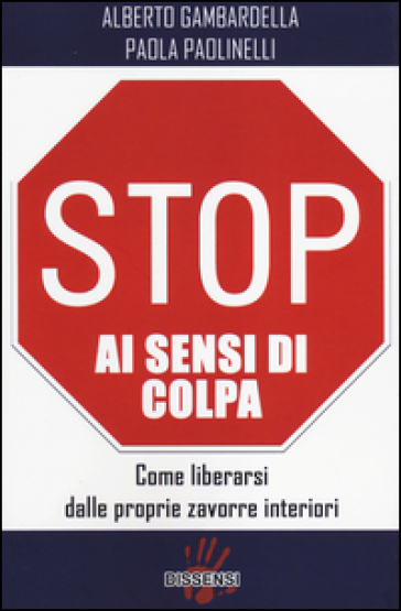 Stop ai sensi di colpa. Come liberarsi dalle proprie zavorre interiori - Alberto Gambardella - Paola Paolinelli