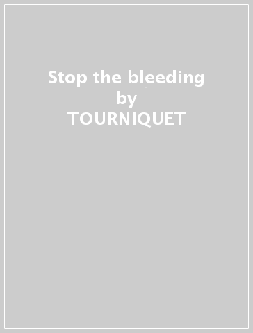 Stop the bleeding - TOURNIQUET