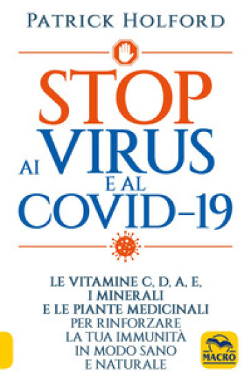 Stop ai virus e al Covid-19. Le vitamine C, D, A, E, i minerali e le piante medicinali per rinforzare la tua immunità in modo sano e naturale - Patrick Holford