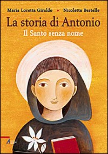 La Storia di Antonio. Il santo senza nome. Ediz. illustrata - Maria Loretta Giraldo