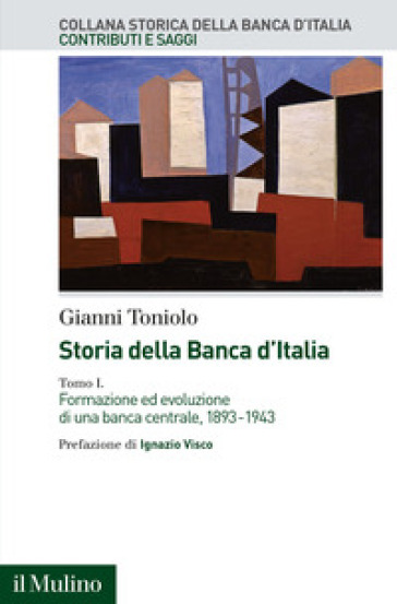 Storia della Banca d'Italia. 1: Formazione ed evoluzione di una banca centrale, 1893-1943 - Gianni Toniolo