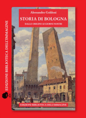 Storia di Bologna dalle origini ai giorni nostri - Alessandro Goldoni