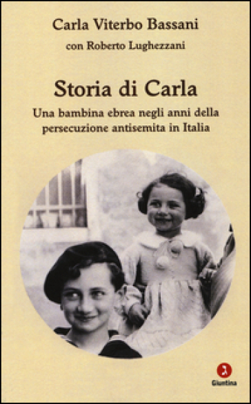 Storia di Carla. Una bambina ebrea negli anni della persecuzione antisemita in Italia - Carla Viterbo Bassani - Roberto Lughezzani