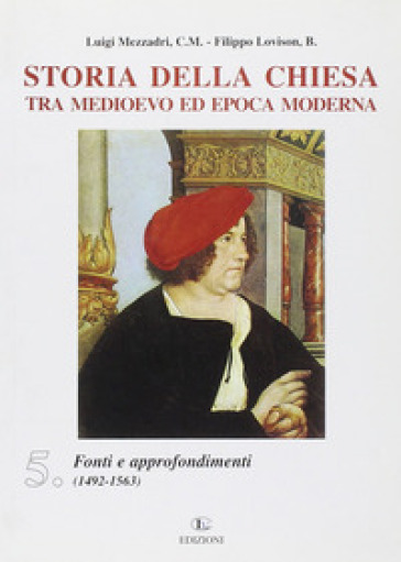 Storia della Chiesa tra Medioevo ed epoca moderna. Vol. 5: Fonti e approfondimenti (1492-1563) - Luigi Mezzadri - Filippo Lovison