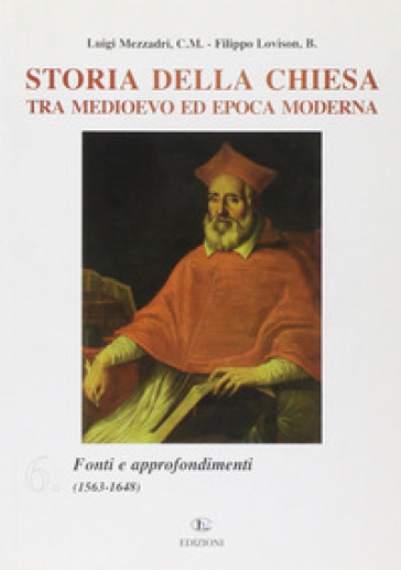 Storia della Chiesa tra Medioevo ed epoca moderna. Vol. 6: Fonti e approfondimenti (1563-1648) - Luigi Mezzadri - Filippo Lovison