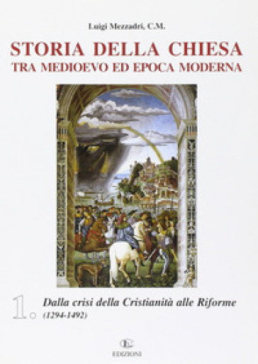 Storia della Chiesa tra Medioevo ed epoca moderna. 1: Dalla crisi della cristianità alle riforme (1249-1492) - Luigi Mezzadri