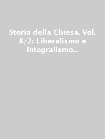 Storia della Chiesa. Vol. 8/2: Liberalismo e integralismo tra Stati nazionali e diffusione missionaria (1830-1870)