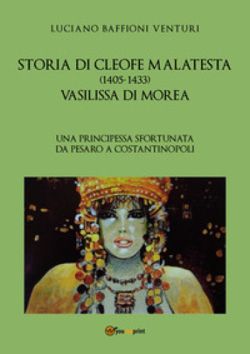 Storia di Cleofe Malatesta. Vasilissa di Morea. 1. - Luciano Baffioni Venturi