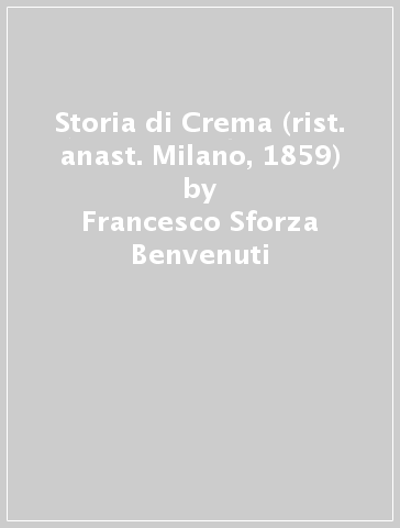 Storia di Crema (rist. anast. Milano, 1859) - Francesco Sforza Benvenuti