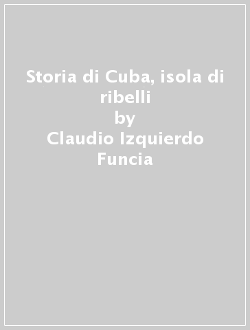 Storia di Cuba, isola di ribelli - franco Vespoli - Claudio Izquierdo Funcia