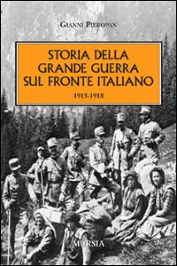 Storia della Grande Guerra sul fronte italiano. 1915-1918 - Gianni Pieropan