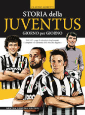 Storia della Juventus giorno per giorno. Dal 1897 a oggi il calendario degli eventi, i campioni e le curiosità della Vecchia Signora