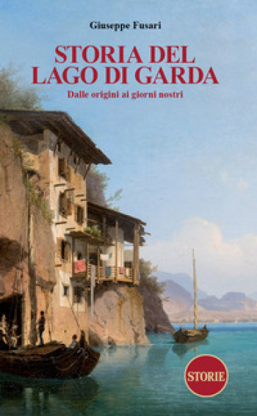 Storia del Lago di Garda. Dalle origini ai giorni nostri - Giuseppe Fusari