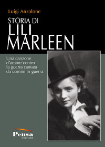 Storia di Lili Marleen. Una canzone d'amore contro la guerra cantata da uomini in guerra - Luigi Anzalone