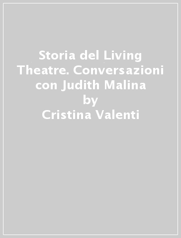 Storia del Living Theatre. Conversazioni con Judith Malina - Cristina Valenti