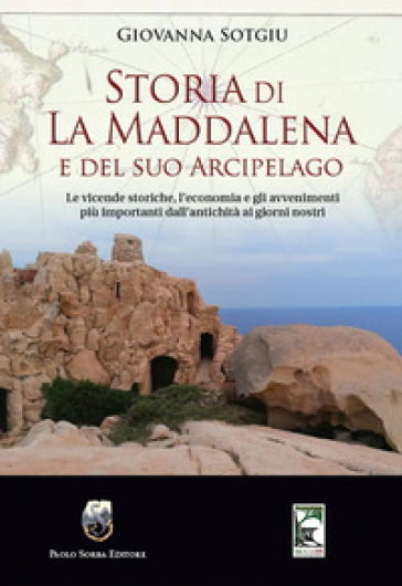 Storia di La Maddalena e del suo Arcipelago. Le vicende storiche, l'economia e gli avvenimenti più importanti dall'antichità ai giorni nostri - Giovanna Sotgiu