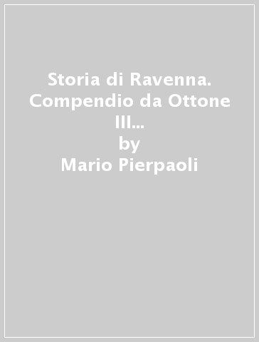 Storia di Ravenna. Compendio da Ottone III a Napoleone I (1001-1805) - Mario Pierpaoli