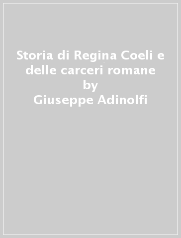 Storia di Regina Coeli e delle carceri romane - Giuseppe Adinolfi