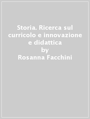 Storia. Ricerca sul curricolo e innovazione e didattica - Rosanna Facchini