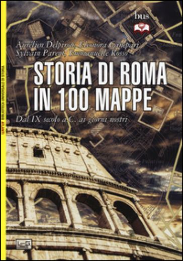 Storia di Roma in 100 mappe. Dal XI secolo a.C. ai giorni nostri - Aurélien Delpirou - Eleonora Canepari - Sylvain Parent - Emmanuelle Rosso
