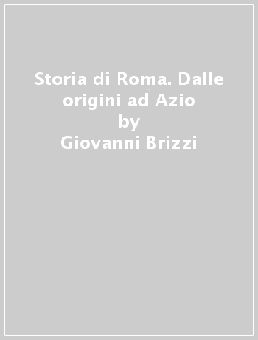 Storia di Roma. Dalle origini ad Azio - Giovanni Brizzi