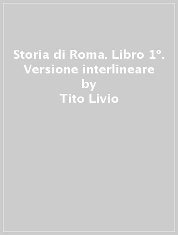 Storia di Roma. Libro 1º. Versione interlineare - Tito Livio