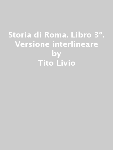 Storia di Roma. Libro 3º. Versione interlineare - Tito Livio