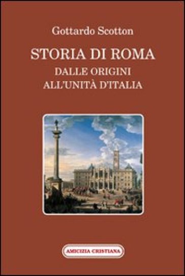 Storia di Roma dalle origini all'Unità d'Italia - Gottardo Scotton