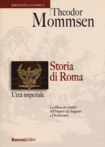 Storia di Roma. L'età imperiale. La difesa dei confini dell'impero da Augusto a Diocleziano - Theodor Mommsen