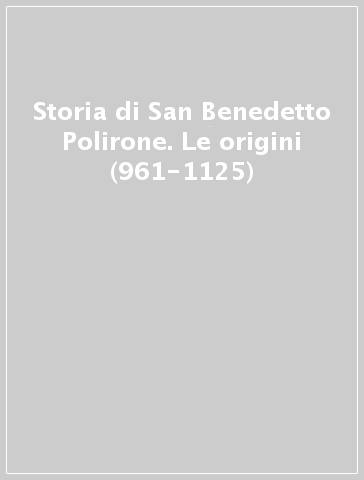 Storia di San Benedetto Polirone. Le origini (961-1125)