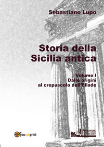 Storia della Sicilia antica. 1: Dalle origini al crepuscolo dell'Ellade - Sebastiano Lupo