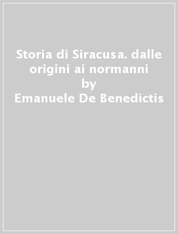 Storia di Siracusa. dalle origini ai normanni - Emanuele De Benedictis | 