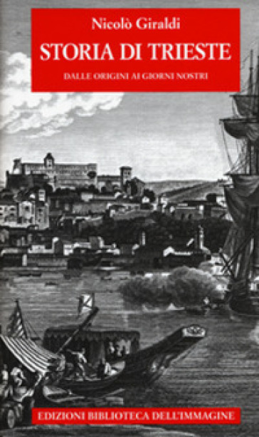 Storia di Trieste. Dalle origini ai nostri giorni - Nicolò Giraldi