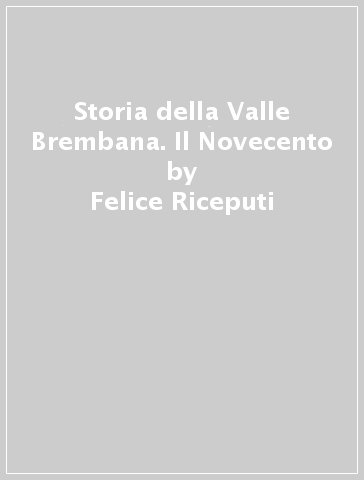 Storia della Valle Brembana. Il Novecento - Felice Riceputi