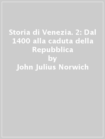 Storia di Venezia. 2: Dal 1400 alla caduta della Repubblica - John Julius Norwich