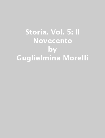 Storia. Vol. 5: Il Novecento - Guglielmina Morelli