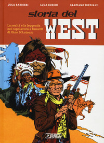 Storia del West. La realtà e la leggenda nel capolavoro a fumetti di Gino D'Antonio - Luca Barbieri - Graziano Frediani - Luca Boschi