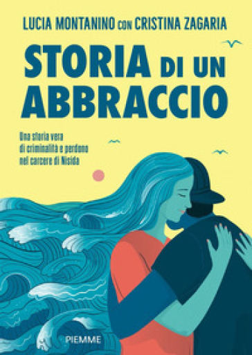 Storia di un abbraccio. Una storia vera di criminalità e perdono nel carcere di Nisida - Lucia Montanino - Cristina Zagaria