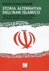 Storia alternativa dell Iran islamico. Dalla rivoluzione di Khomeini ai giorni nostri (1979-2019)